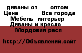 диваны от 2700 оптом › Цена ­ 2 700 - Все города Мебель, интерьер » Диваны и кресла   . Мордовия респ.